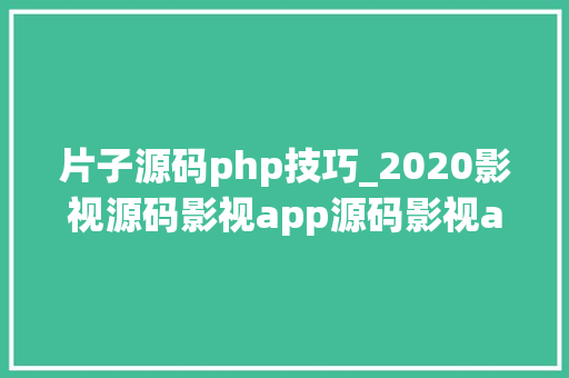 片子源码php技巧_2020影视源码影视app源码影视app搭建影视频教程可赚钱影视APP