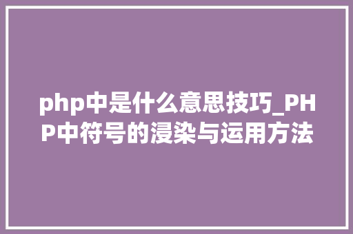 php中是什么意思技巧_PHP中符号的浸染与运用方法