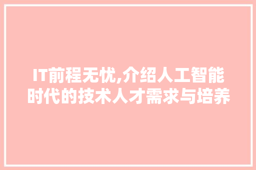 IT前程无忧,介绍人工智能时代的技术人才需求与培养