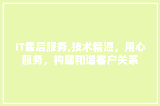 IT售后服务,技术精湛，用心服务，构建和谐客户关系