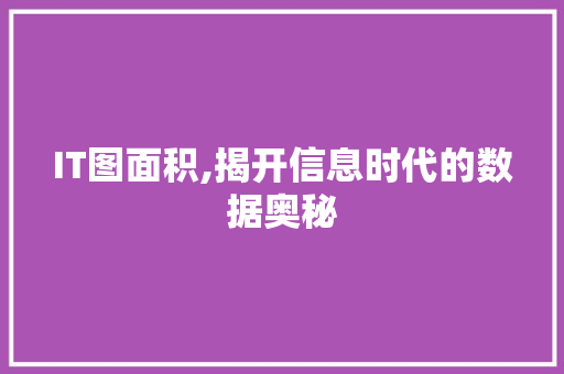 IT图面积,揭开信息时代的数据奥秘