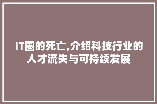 IT圈的死亡,介绍科技行业的人才流失与可持续发展
