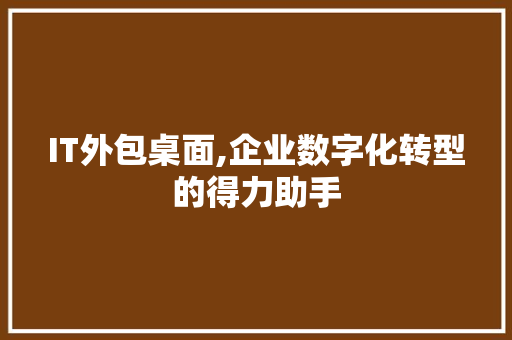 IT外包桌面,企业数字化转型的得力助手