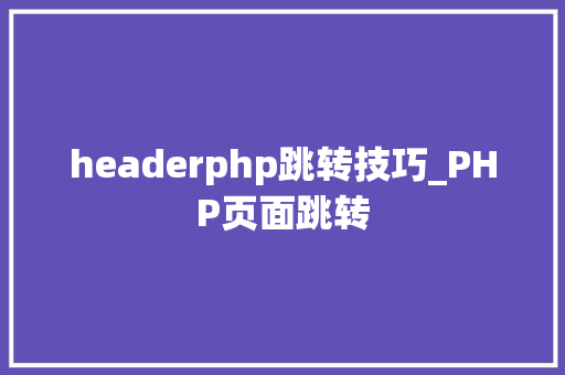 headerphp跳转技巧_PHP页面跳转