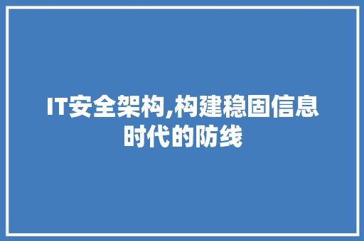 IT安全架构,构建稳固信息时代的防线