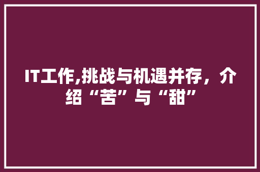 IT工作,挑战与机遇并存，介绍“苦”与“甜”