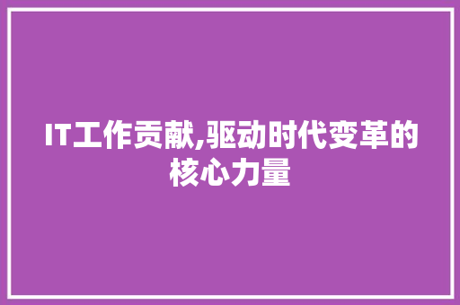 IT工作贡献,驱动时代变革的核心力量
