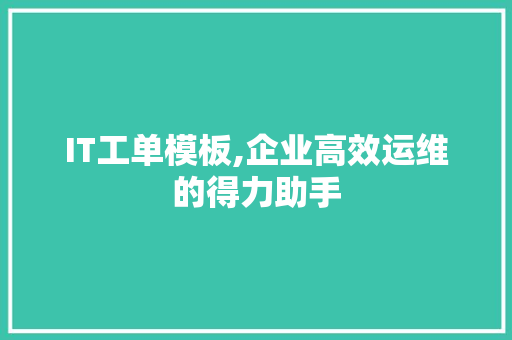 IT工单模板,企业高效运维的得力助手