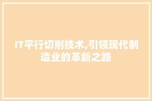 IT平行切削技术,引领现代制造业的革新之路