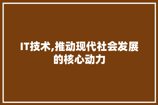 IT技术,推动现代社会发展的核心动力