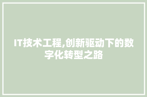 IT技术工程,创新驱动下的数字化转型之路