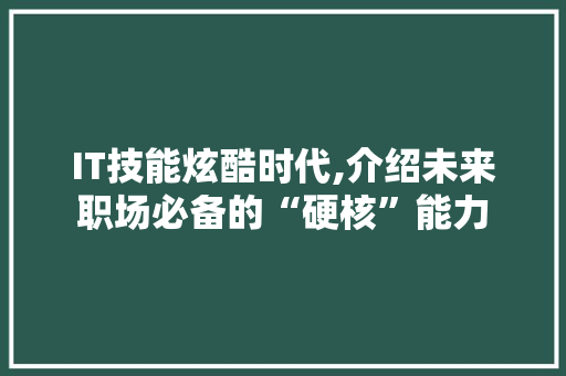 IT技能炫酷时代,介绍未来职场必备的“硬核”能力