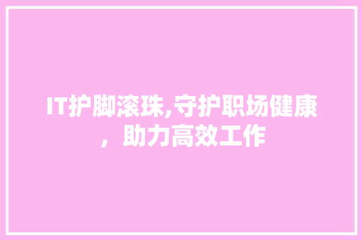 IT护脚滚珠,守护职场健康，助力高效工作