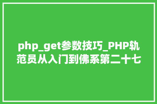 php_get参数技巧_PHP轨范员从入门到佛系第二十七弹PHP _GET 变量