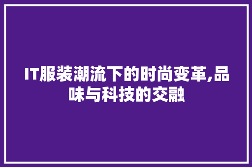 IT服装潮流下的时尚变革,品味与科技的交融