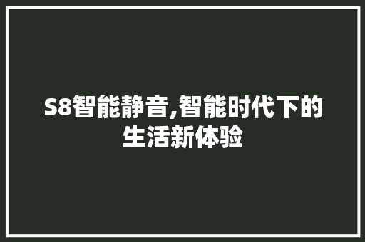 S8智能静音,智能时代下的生活新体验