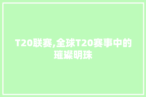 T20联赛,全球T20赛事中的璀璨明珠