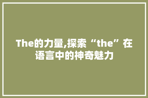 The的力量,探索“the”在语言中的神奇魅力