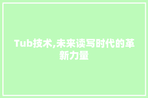 Tub技术,未来读写时代的革新力量