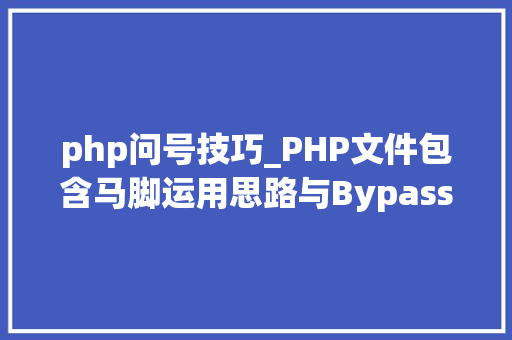 php问号技巧_PHP文件包含马脚运用思路与Bypass总结手册三