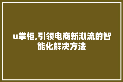 u掌柜,引领电商新潮流的智能化解决方法