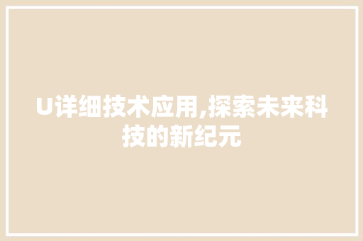 U详细技术应用,探索未来科技的新纪元