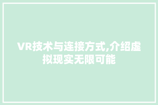 VR技术与连接方式,介绍虚拟现实无限可能