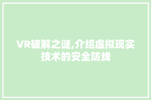 VR破解之谜,介绍虚拟现实技术的安全防线