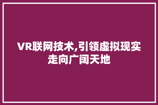 VR联网技术,引领虚拟现实走向广阔天地