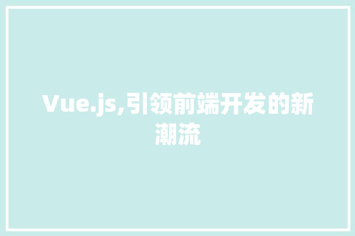 Vue.js,引领前端开发的新潮流