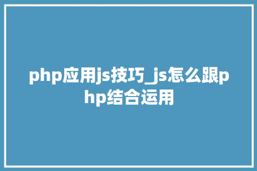 php应用js技巧_js怎么跟php结合运用