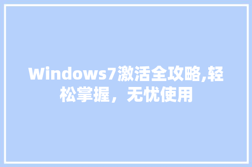 Windows7激活全攻略,轻松掌握，无忧使用