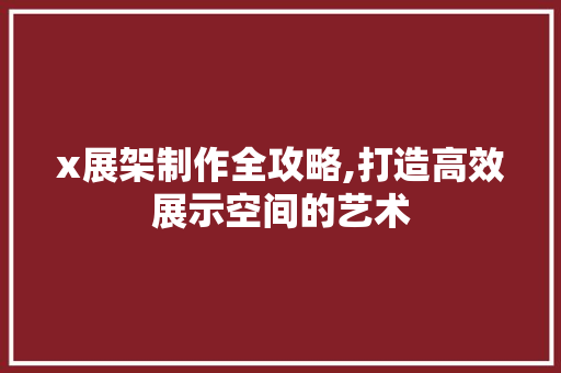 x展架制作全攻略,打造高效展示空间的艺术