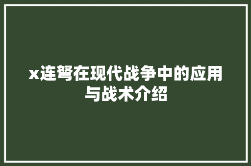 x连弩在现代战争中的应用与战术介绍
