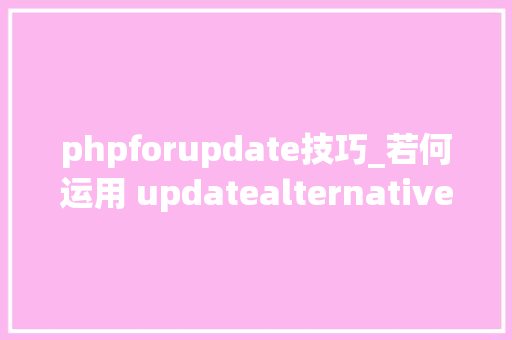 phpforupdate技巧_若何运用 updatealternatives 切换软件版本 多版本治理利器