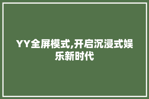 YY全屏模式,开启沉浸式娱乐新时代