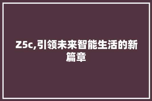 Z5c,引领未来智能生活的新篇章