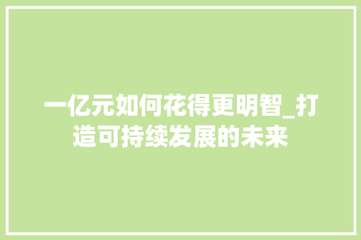一亿元如何花得更明智_打造可持续发展的未来