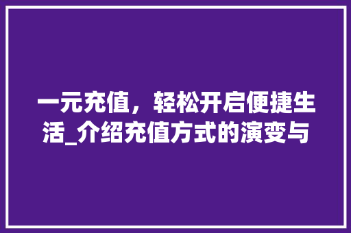 一元充值，轻松开启便捷生活_介绍充值方式的演变与优势