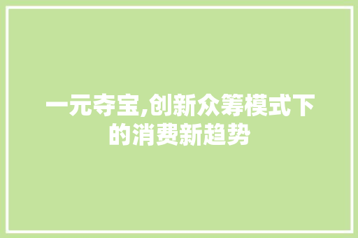 一元夺宝,创新众筹模式下的消费新趋势