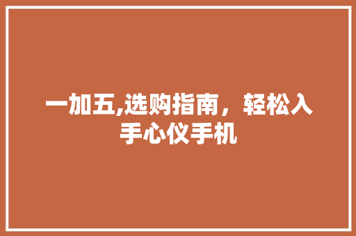 一加五,选购指南，轻松入手心仪手机