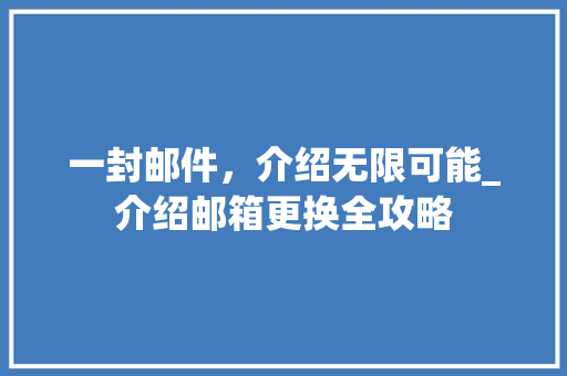 一封邮件，介绍无限可能_介绍邮箱更换全攻略