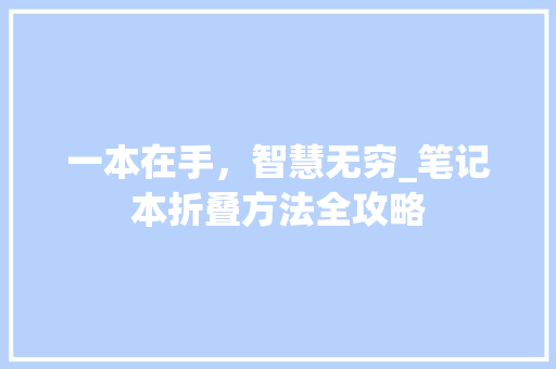 一本在手，智慧无穷_笔记本折叠方法全攻略