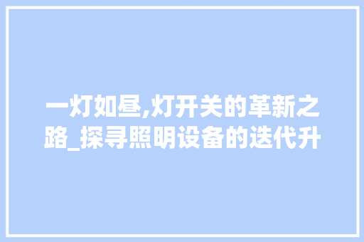 一灯如昼,灯开关的革新之路_探寻照明设备的迭代升级