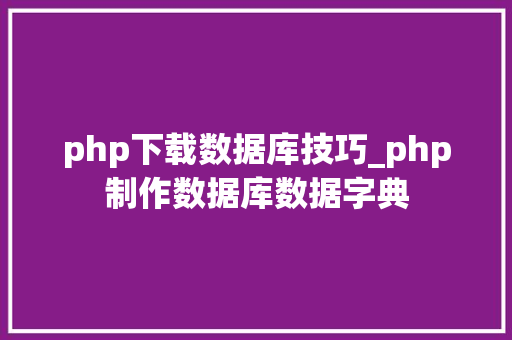 php下载数据库技巧_php制作数据库数据字典
