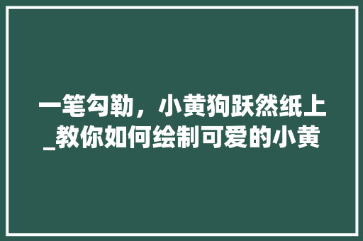 一笔勾勒，小黄狗跃然纸上_教你如何绘制可爱的小黄狗