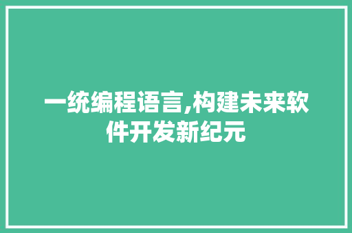 一统编程语言,构建未来软件开发新纪元