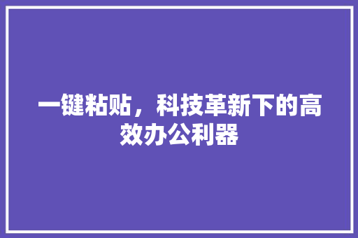一键粘贴，科技革新下的高效办公利器