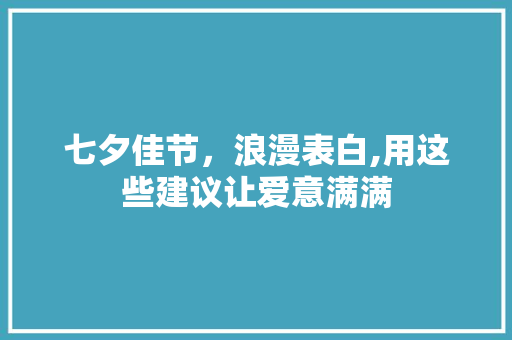 七夕佳节，浪漫表白,用这些建议让爱意满满