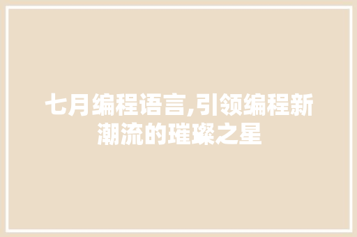 七月编程语言,引领编程新潮流的璀璨之星